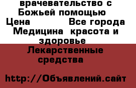 врачевательство с Божьей помощью › Цена ­ 5 000 - Все города Медицина, красота и здоровье » Лекарственные средства   